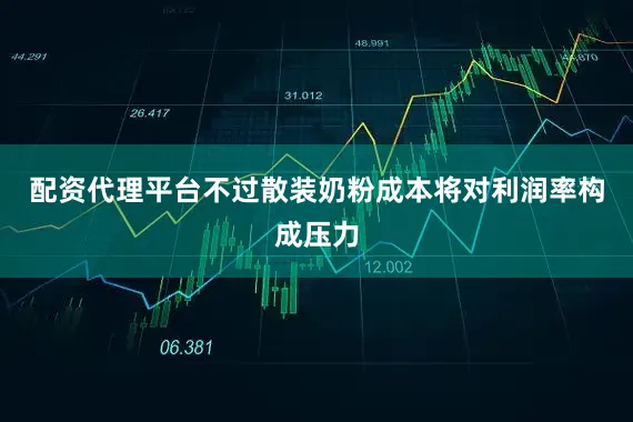 配资代理平台　　不过散装奶粉成本将对利润率构成压力