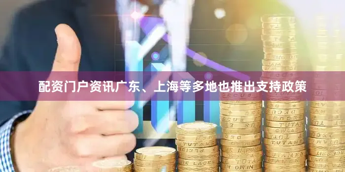 配资门户资讯广东、上海等多地也推出支持政策