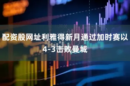 配资股网址利雅得新月通过加时赛以4-3击败曼城