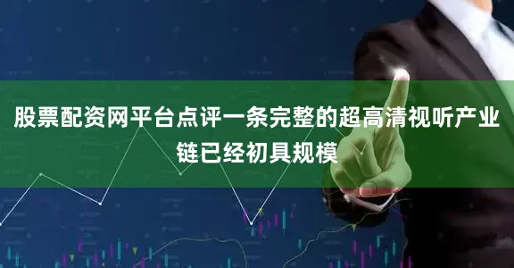 股票配资网平台点评一条完整的超高清视听产业链已经初具规模