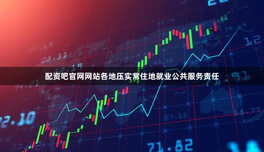配资吧官网网站各地压实常住地就业公共服务责任