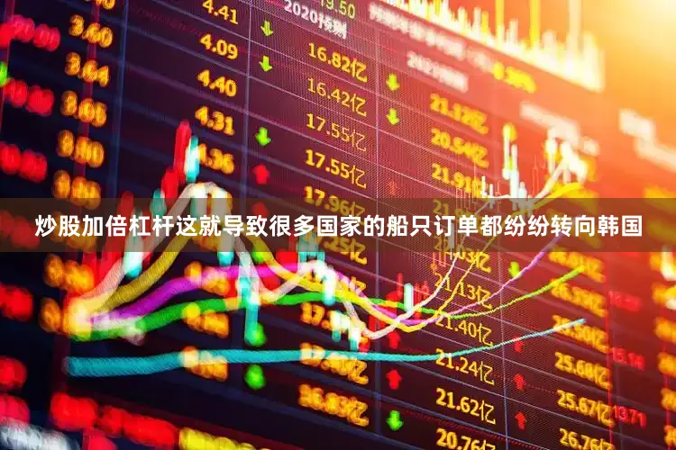 炒股加倍杠杆这就导致很多国家的船只订单都纷纷转向韩国