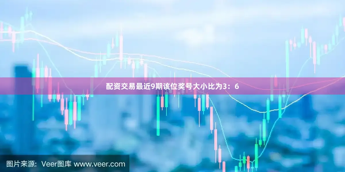 配资交易最近9期该位奖号大小比为3：6