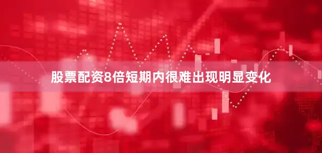 股票配资8倍短期内很难出现明显变化
