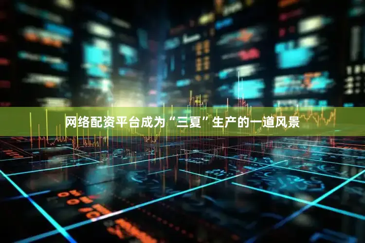 网络配资平台成为“三夏”生产的一道风景