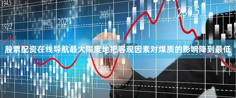 股票配资在线导航最大限度地把客观因素对煤质的影响降到最低