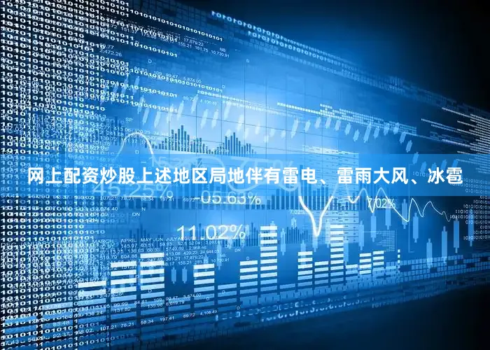 网上配资炒股上述地区局地伴有雷电、雷雨大风、冰雹