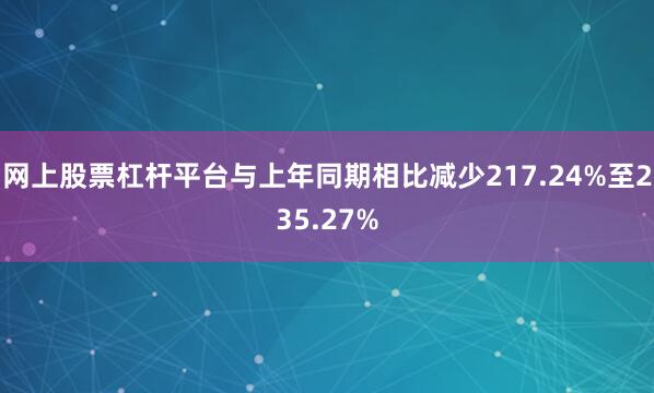 网上股票杠杆平台与上年同期相比减少217.24%至235.27%