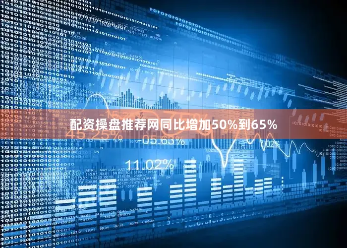 配资操盘推荐网同比增加50%到65%