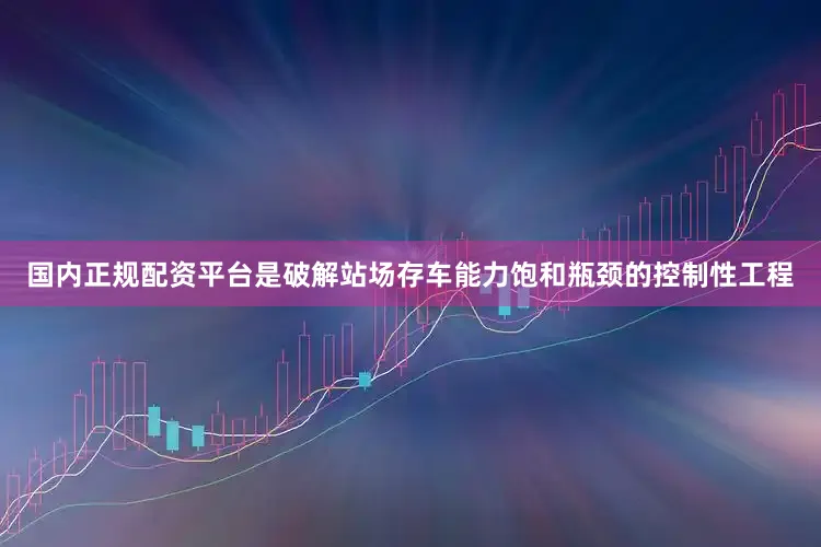 国内正规配资平台是破解站场存车能力饱和瓶颈的控制性工程