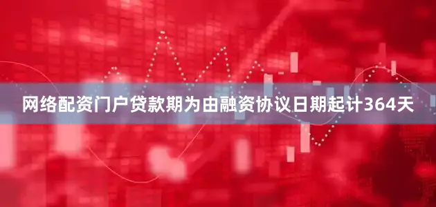 网络配资门户贷款期为由融资协议日期起计364天
