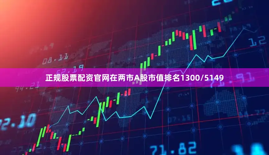 正规股票配资官网在两市A股市值排名1300/5149