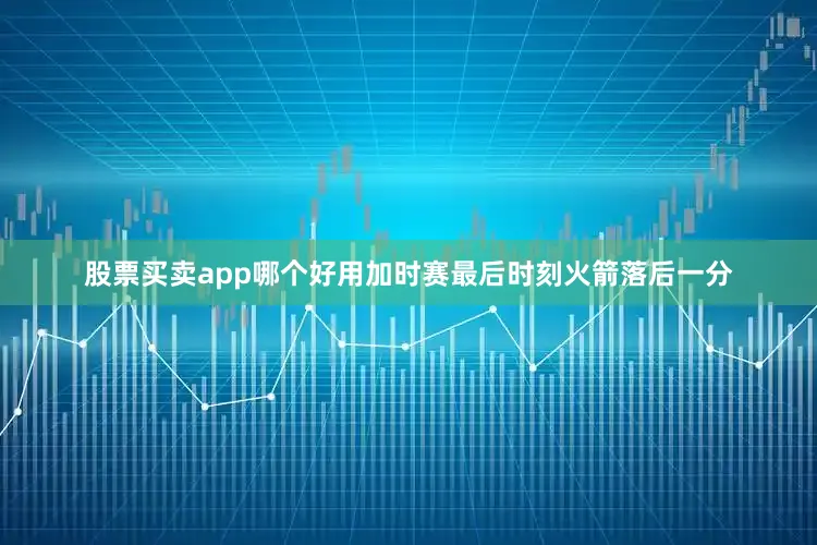 股票买卖app哪个好用加时赛最后时刻火箭落后一分