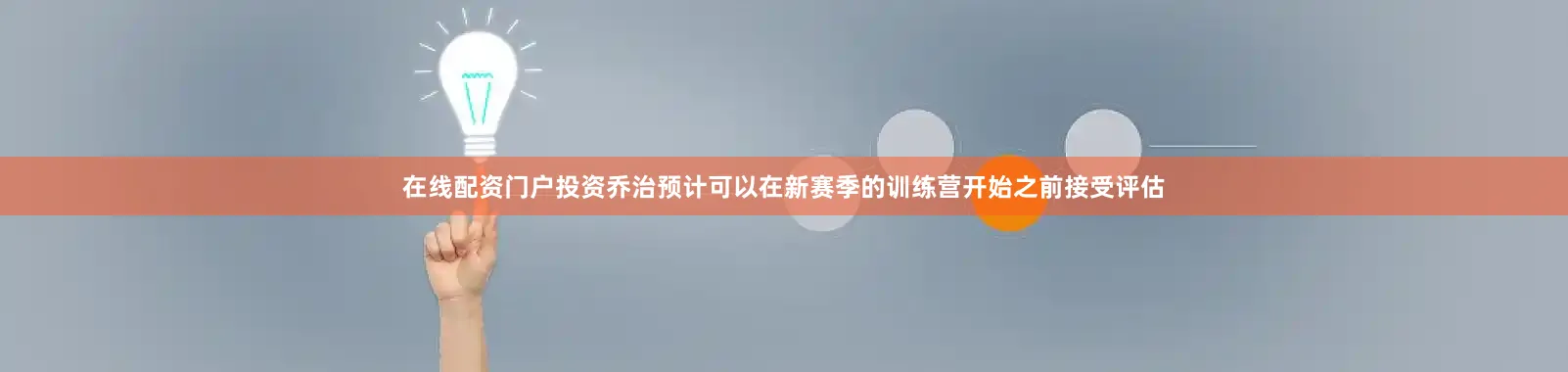 在线配资门户投资乔治预计可以在新赛季的训练营开始之前接受评估