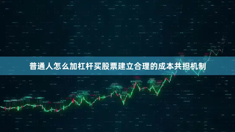普通人怎么加杠杆买股票建立合理的成本共担机制