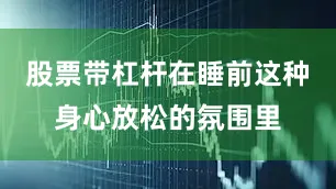 股票带杠杆在睡前这种身心放松的氛围里
