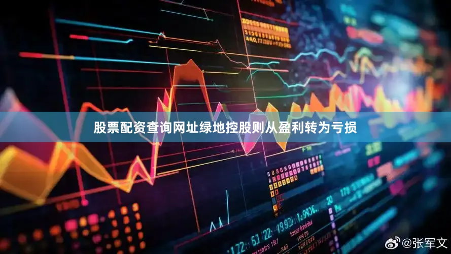 股票配资查询网址绿地控股则从盈利转为亏损