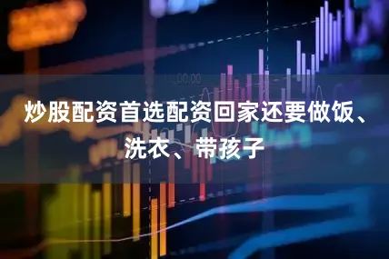 炒股配资首选配资回家还要做饭、洗衣、带孩子