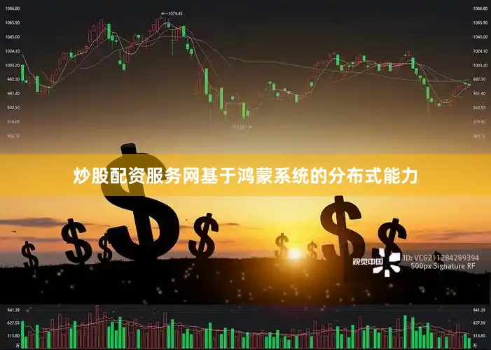 炒股配资服务网基于鸿蒙系统的分布式能力