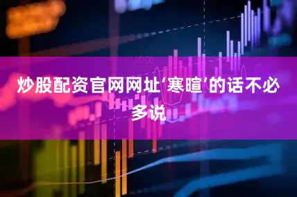 炒股配资官网网址‘寒暄’的话不必多说