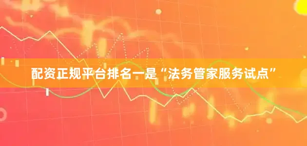 配资正规平台排名一是“法务管家服务试点”