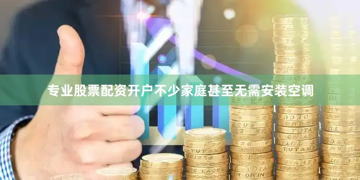 专业股票配资开户不少家庭甚至无需安装空调