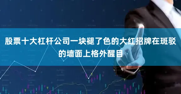 股票十大杠杆公司一块褪了色的大红招牌在斑驳的墙面上格外醒目