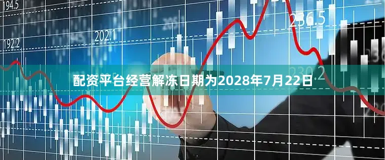 配资平台经营解冻日期为2028年7月22日