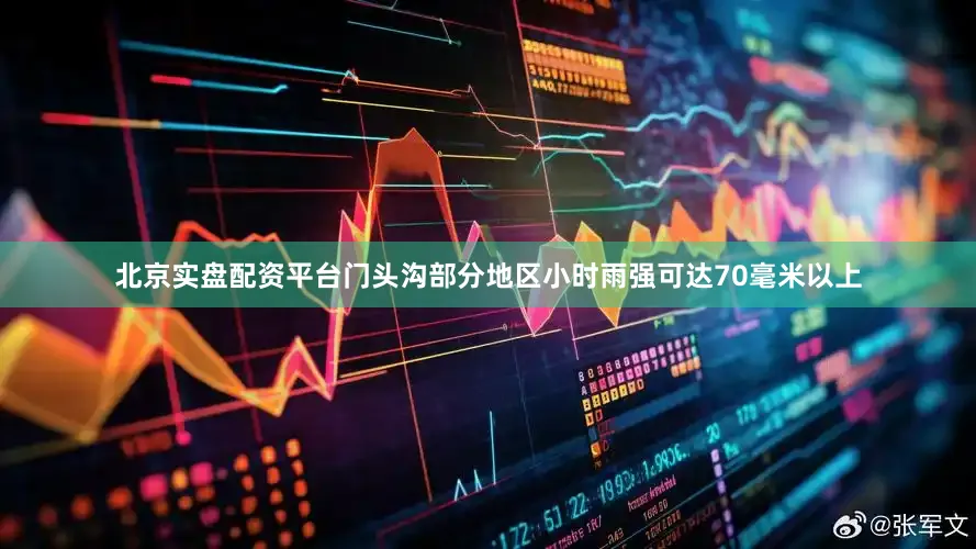 北京实盘配资平台门头沟部分地区小时雨强可达70毫米以上