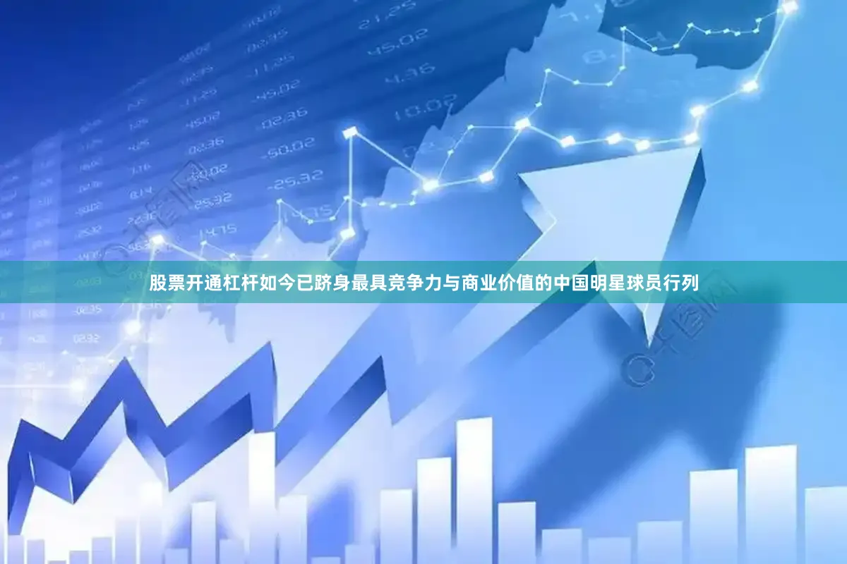 股票开通杠杆如今已跻身最具竞争力与商业价值的中国明星球员行列