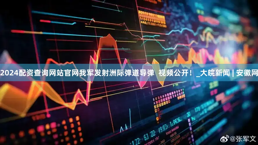 2024配资查询网站官网我军发射洲际弹道导弹  视频公开！_大皖新闻 | 安徽网