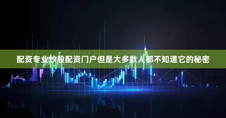 配资专业炒股配资门户但是大多数人都不知道它的秘密