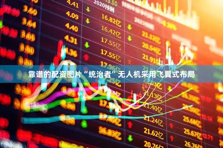 靠谱的配资图片“统治者”无人机采用飞翼式布局