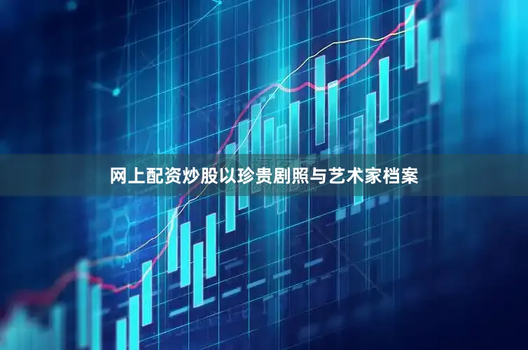 网上配资炒股以珍贵剧照与艺术家档案