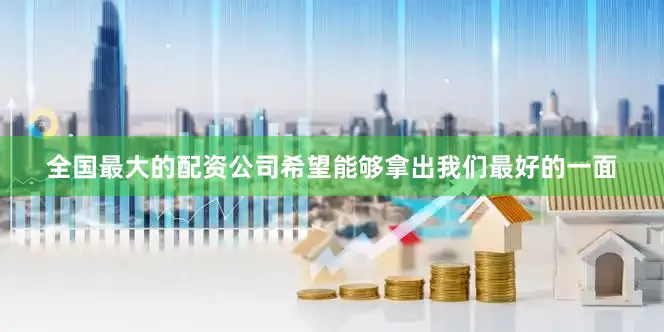 全国最大的配资公司希望能够拿出我们最好的一面