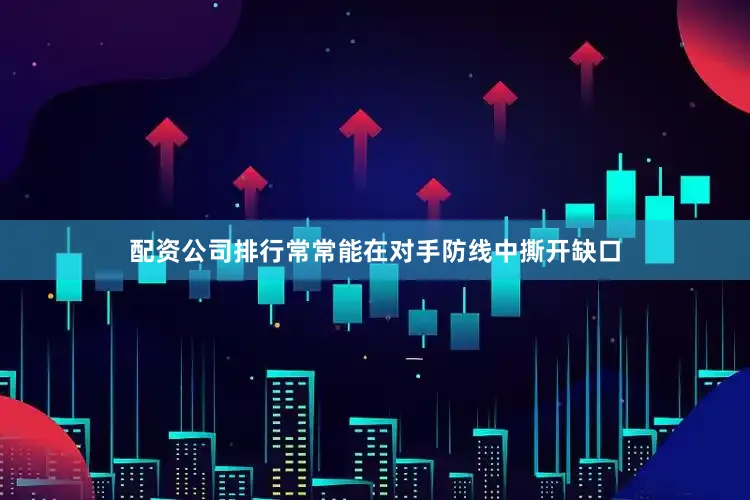 配资公司排行常常能在对手防线中撕开缺口
