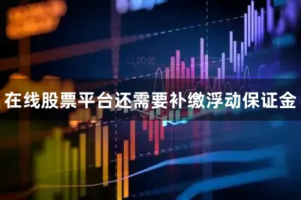 在线股票平台还需要补缴浮动保证金