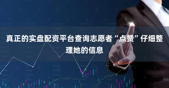 真正的实盘配资平台查询志愿者“点赞”仔细整理她的信息