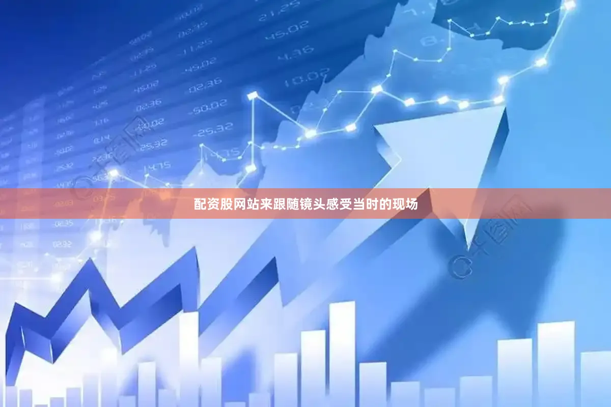 配资股网站来跟随镜头感受当时的现场