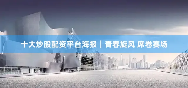 十大炒股配资平台海报｜青春旋风 席卷赛场