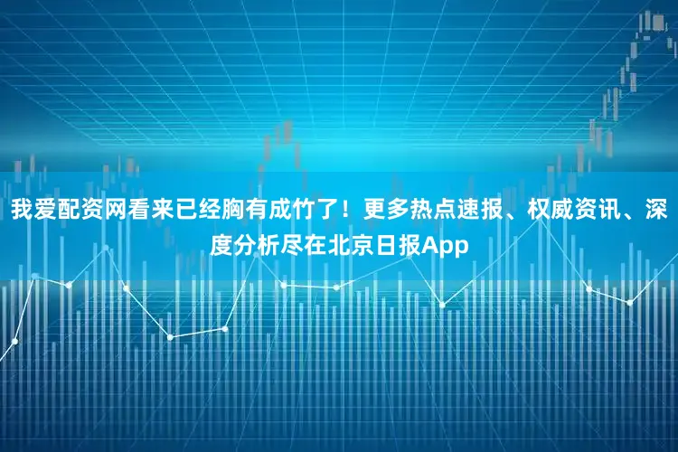 我爱配资网看来已经胸有成竹了！更多热点速报、权威资讯、深度分析尽在北京日报App