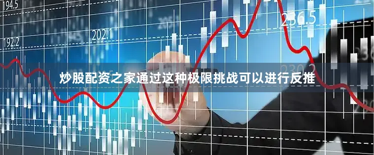炒股配资之家通过这种极限挑战可以进行反推