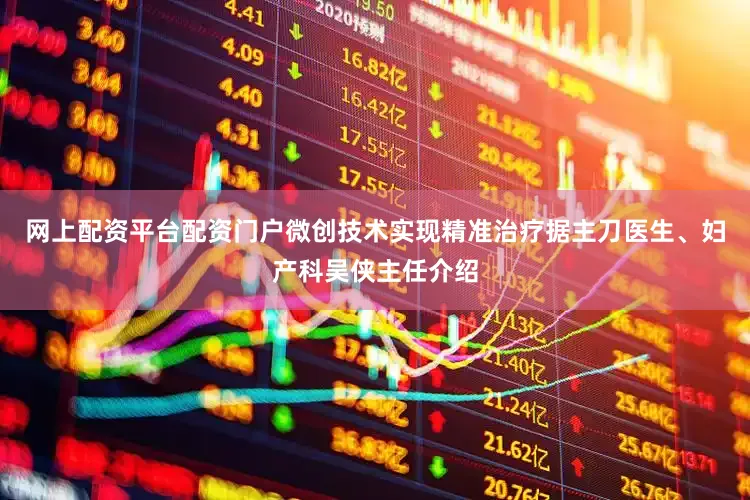 网上配资平台配资门户微创技术实现精准治疗据主刀医生、妇产科吴侠主任介绍