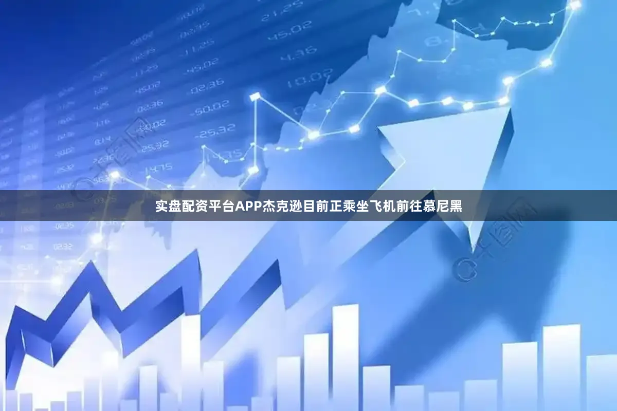 实盘配资平台APP杰克逊目前正乘坐飞机前往慕尼黑