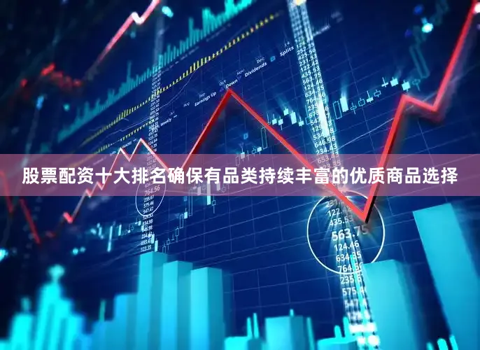 股票配资十大排名确保有品类持续丰富的优质商品选择