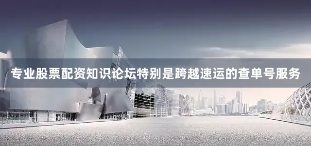 专业股票配资知识论坛特别是跨越速运的查单号服务