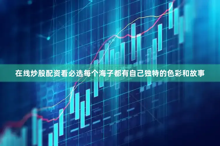 在线炒股配资看必选每个海子都有自己独特的色彩和故事