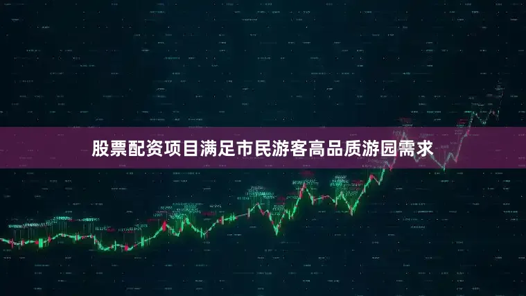 股票配资项目满足市民游客高品质游园需求