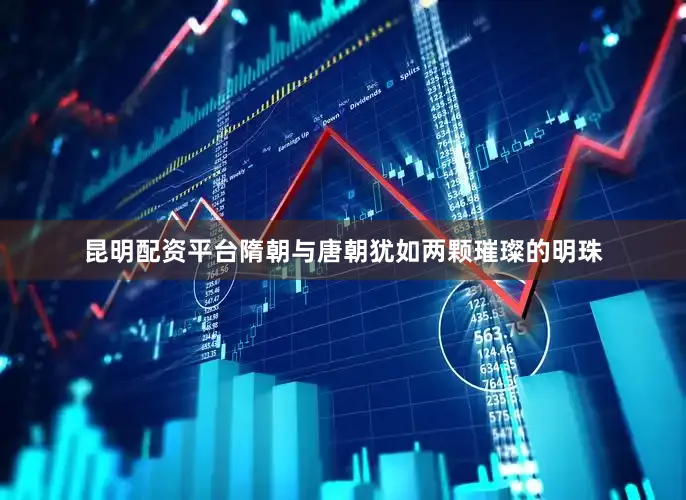 昆明配资平台隋朝与唐朝犹如两颗璀璨的明珠