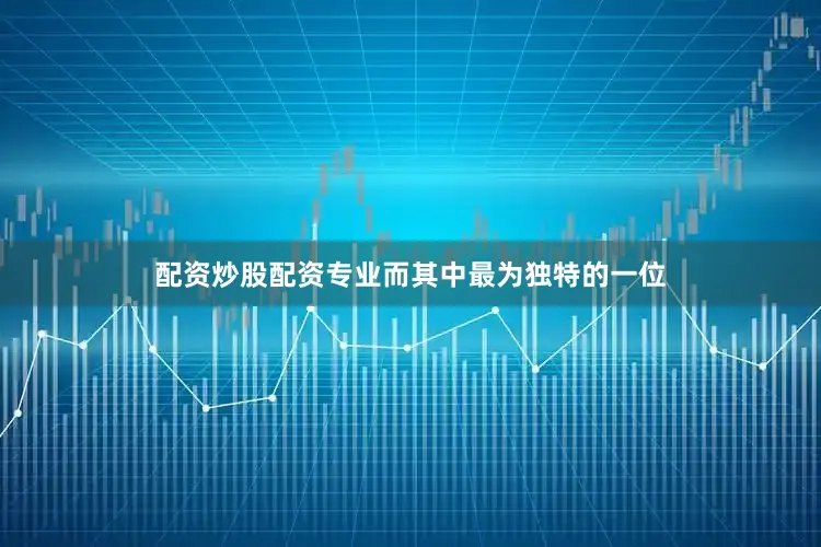 配资炒股配资专业而其中最为独特的一位